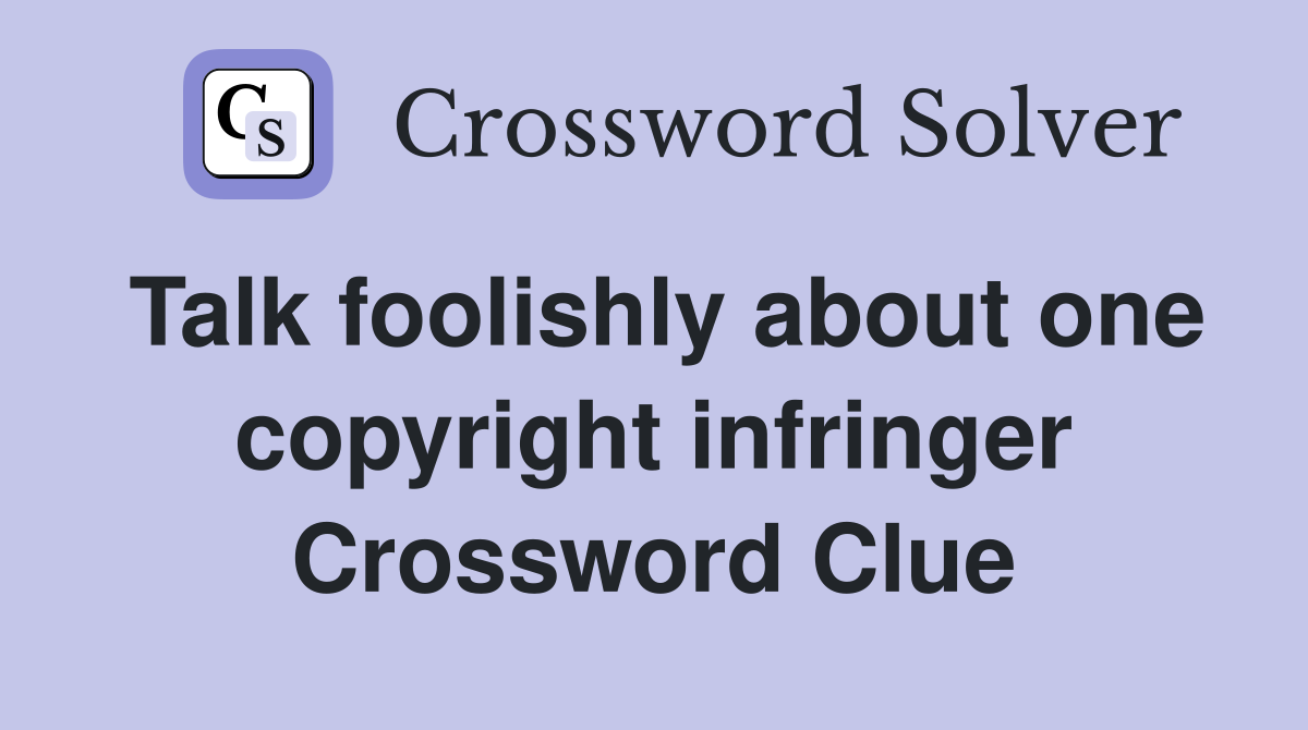 Talk foolishly about one copyright infringer Crossword Clue
