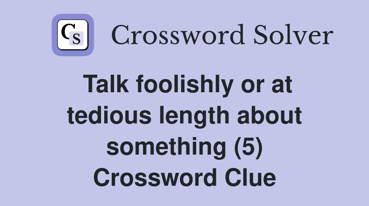 Talk foolishly or at tedious length about something (5) Crossword Clue
