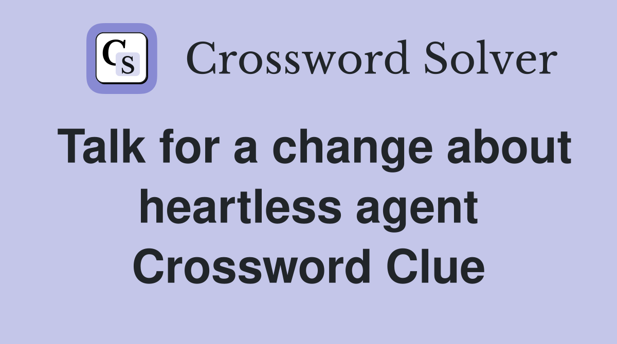 Talk for a change about heartless agent Crossword Clue