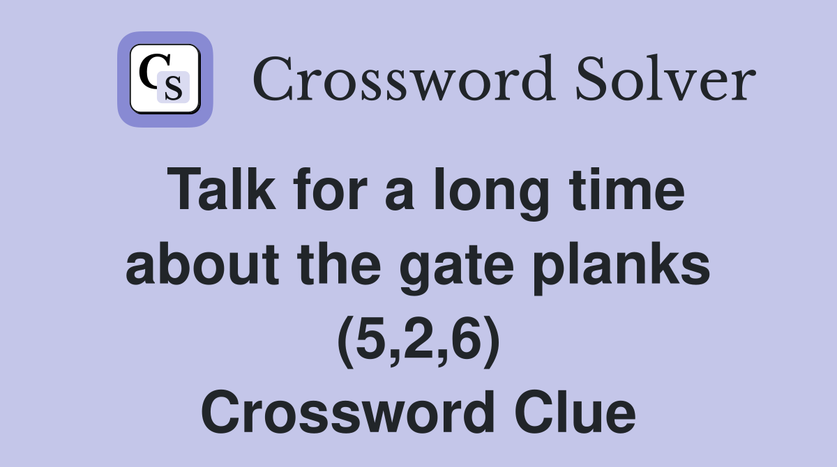 Talk for a long time about the gate planks (5,2,6) Crossword Clue