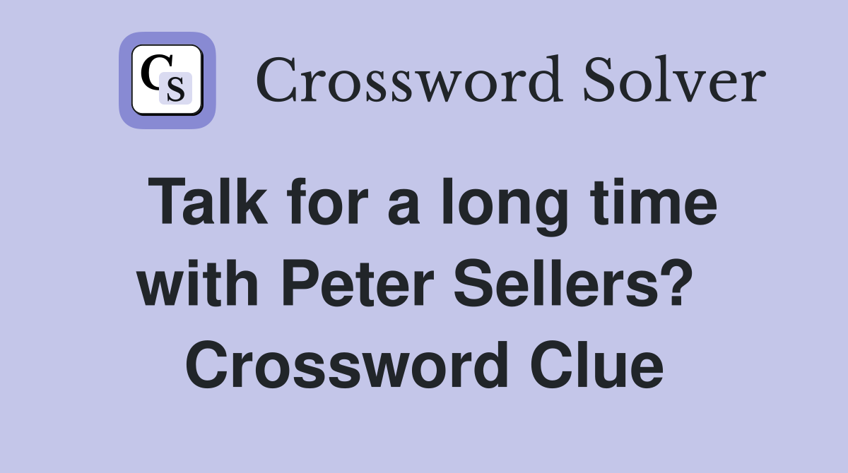 Talk for a long time with Peter Sellers?  Crossword Clue