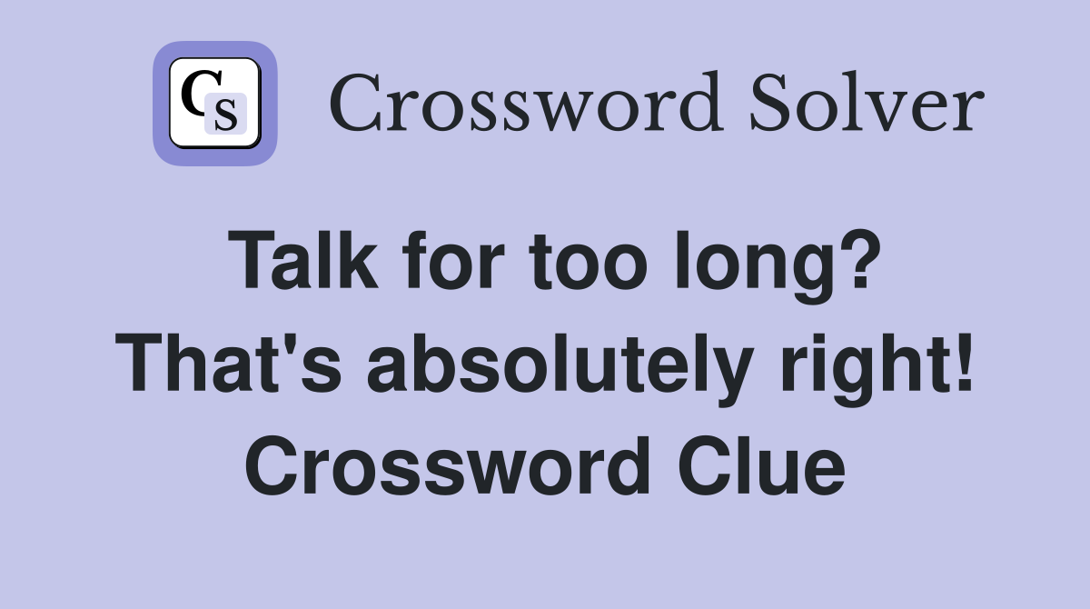 Talk for too long? That's absolutely right! Crossword Clue