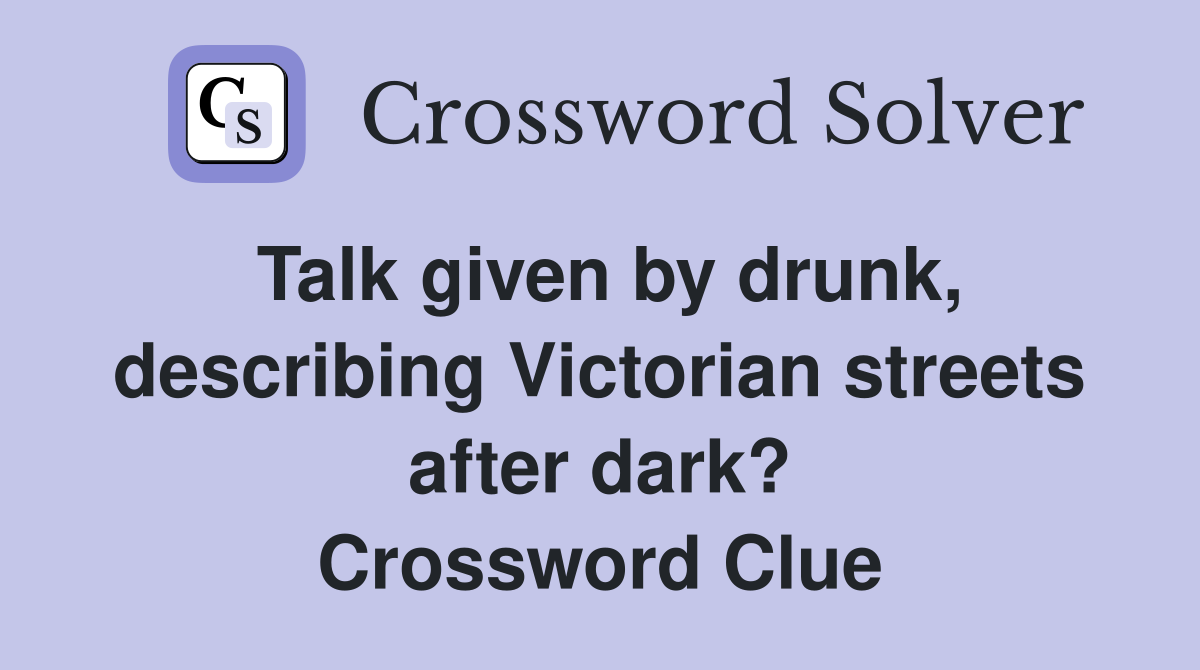 Talk given by drunk, describing Victorian streets after dark? Crossword Clue