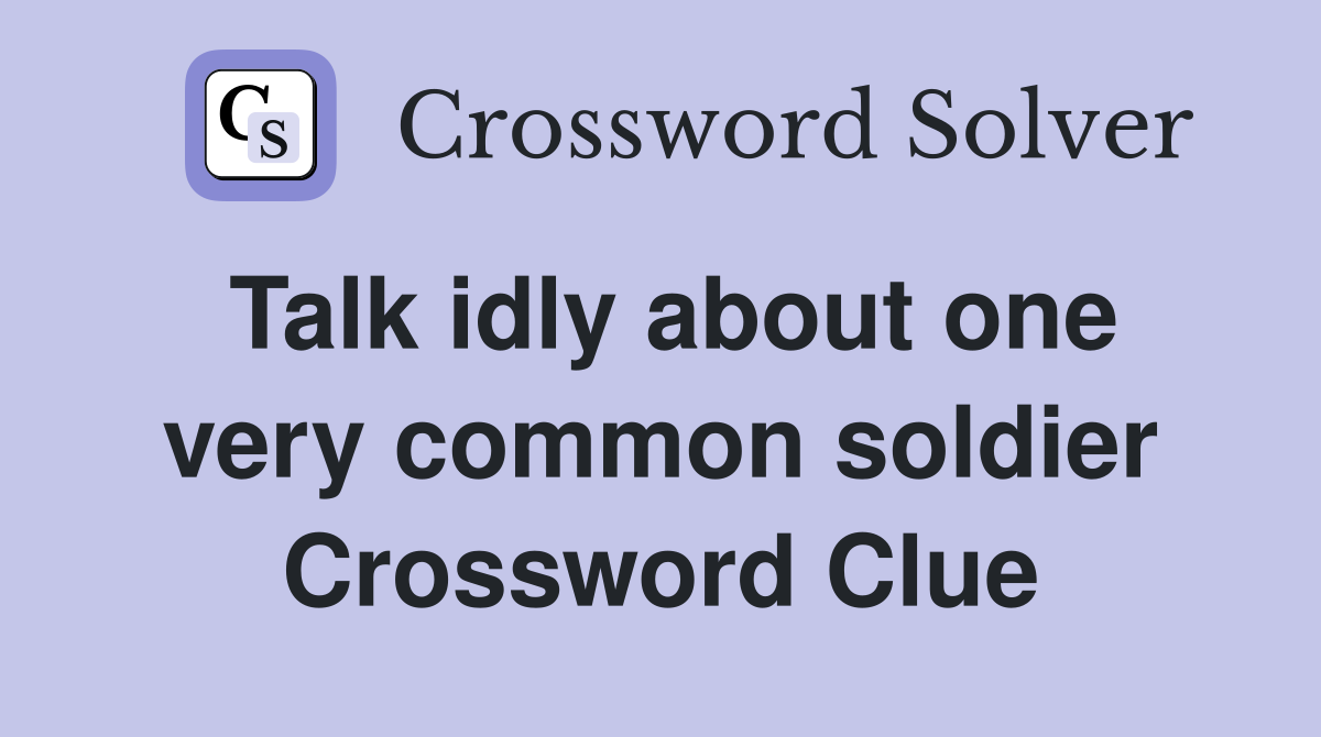 Talk idly about one very common soldier Crossword Clue
