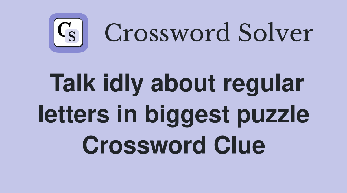 Talk idly about regular letters in biggest puzzle Crossword Clue