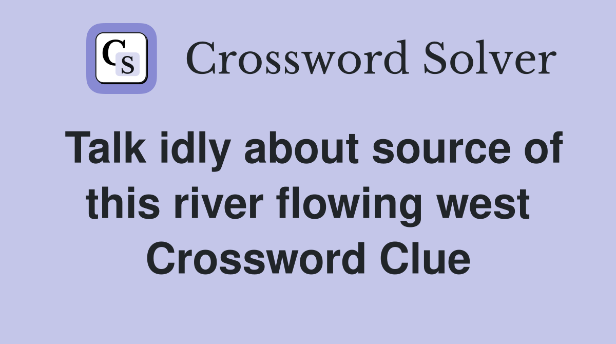 Talk idly about source of this river flowing west Crossword Clue