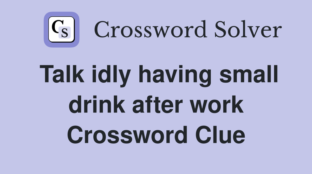 Talk idly having small drink after work Crossword Clue