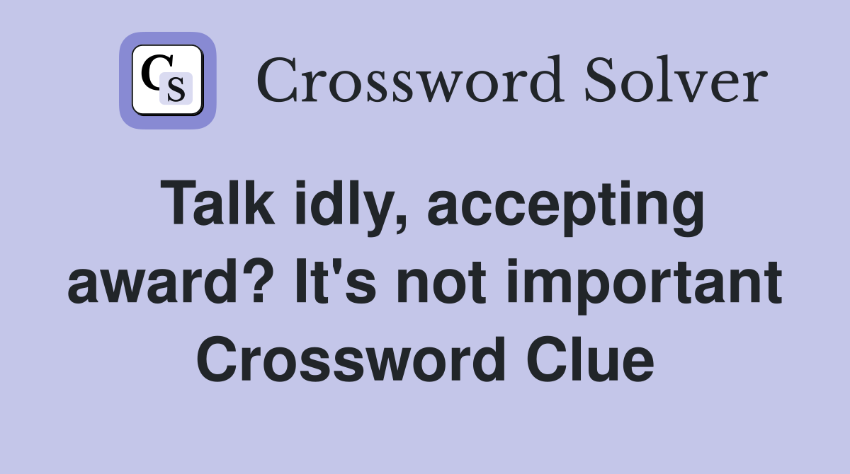 Talk idly, accepting award? It's not important Crossword Clue