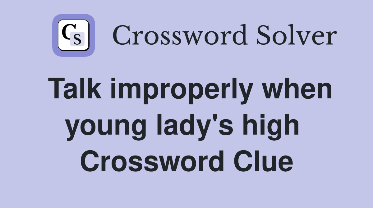 Talk improperly when young lady's high  Crossword Clue