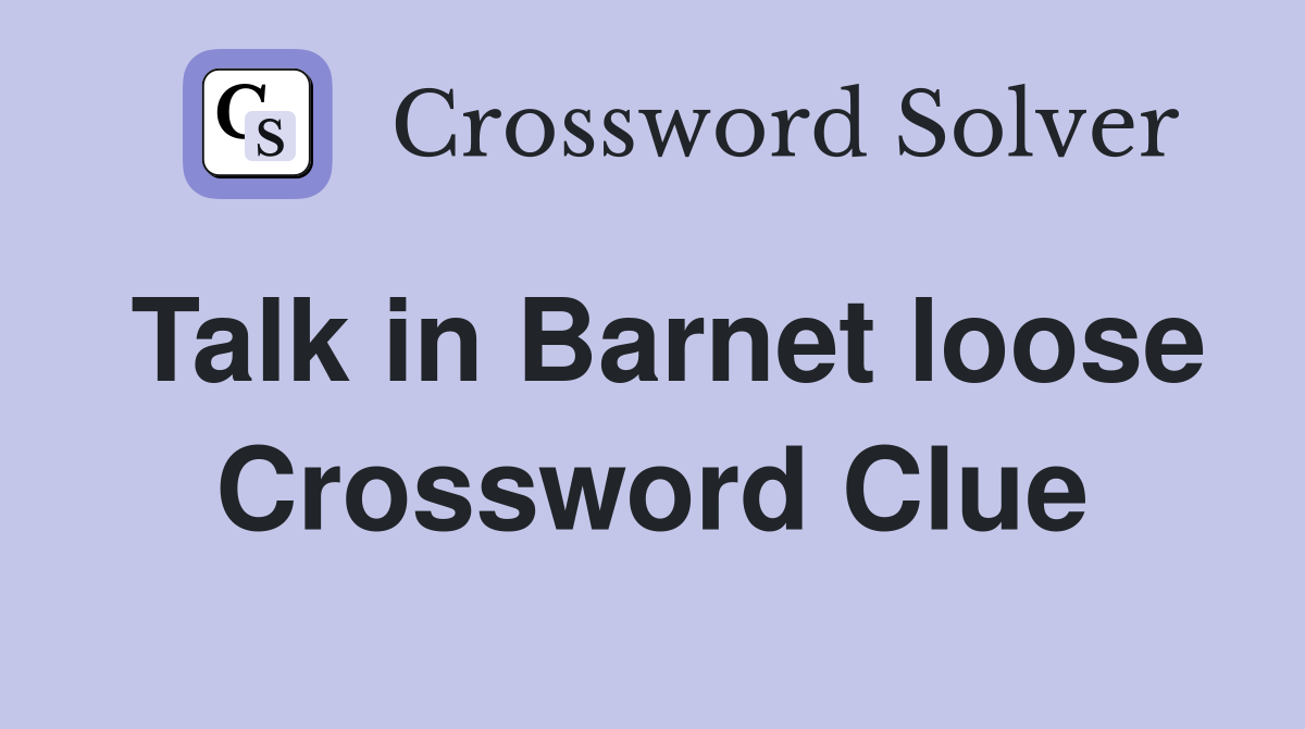 Talk in Barnet loose Crossword Clue