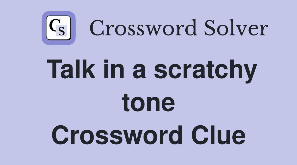 Talk in a scratchy tone Crossword Clue