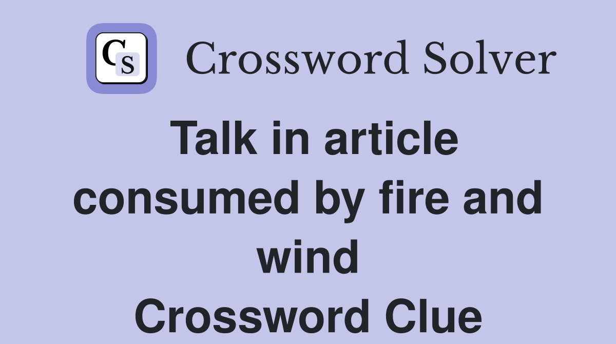 Talk in article consumed by fire and wind Crossword Clue