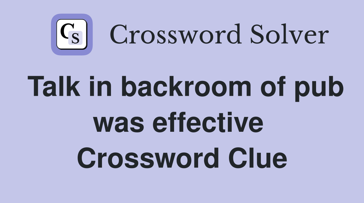 Talk in backroom of pub was effective  Crossword Clue