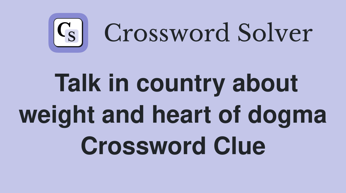 Talk in country about weight and heart of dogma Crossword Clue