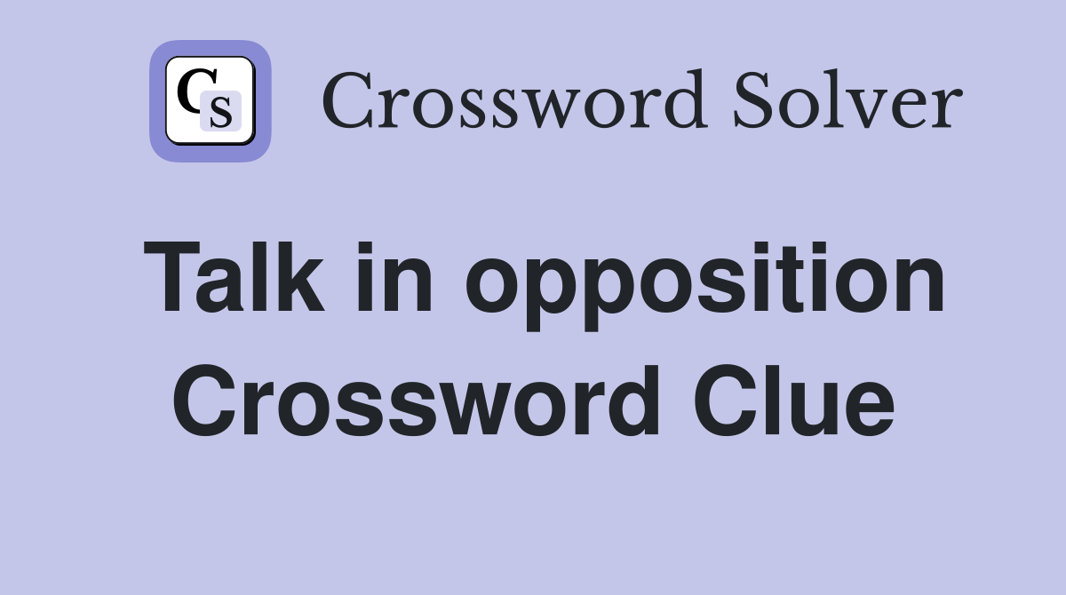 Talk in opposition Crossword Clue