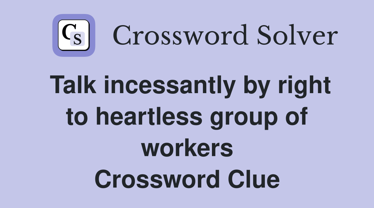Talk incessantly by right to heartless group of workers Crossword Clue