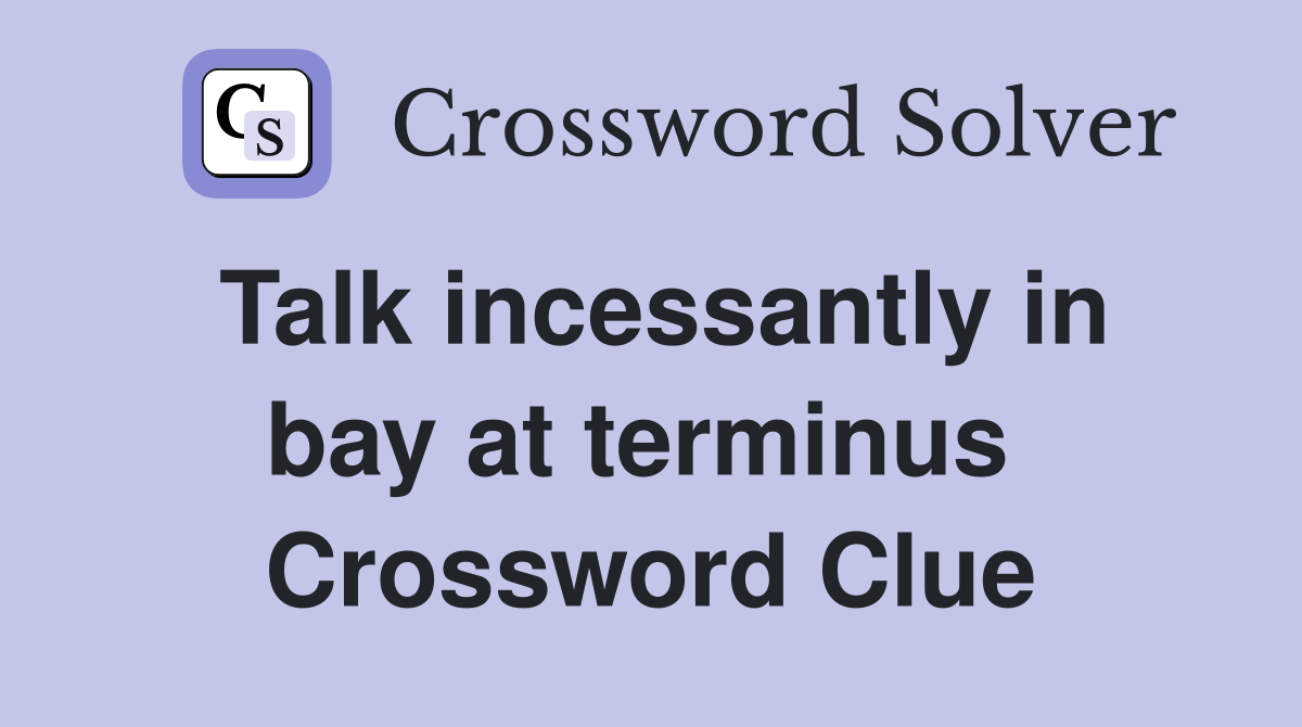 Talk incessantly in bay at terminus  Crossword Clue