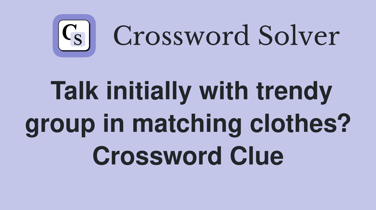 Talk initially with trendy group in matching clothes? Crossword Clue