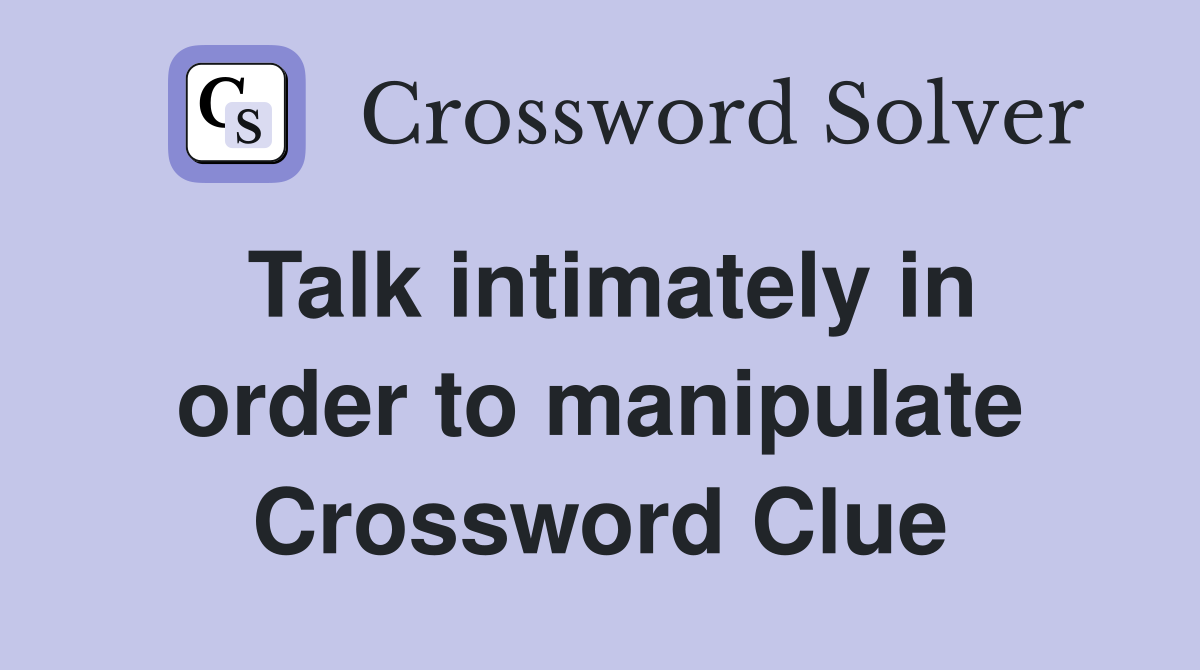 Talk intimately in order to manipulate Crossword Clue