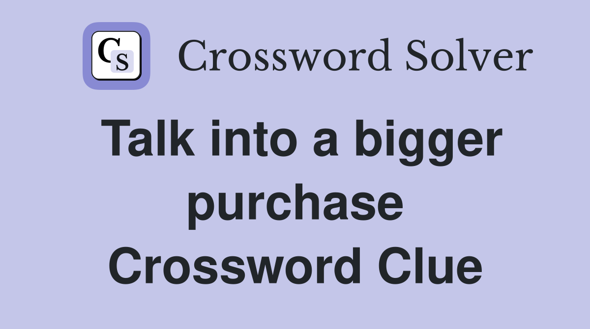 Talk into a bigger purchase Crossword Clue