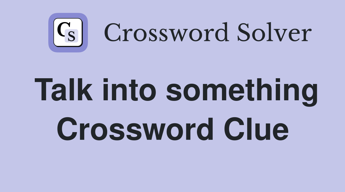 Talk into something Crossword Clue