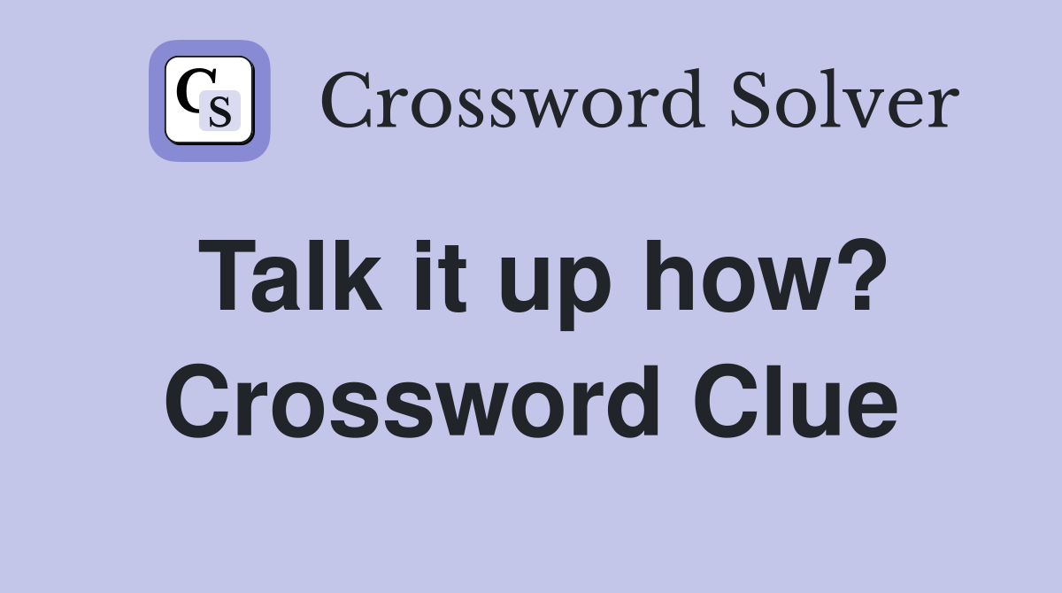 Talk it up how? Crossword Clue