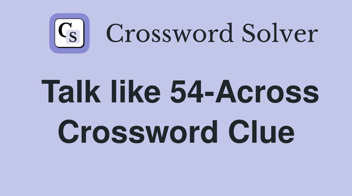 Talk like 54-Across Crossword Clue