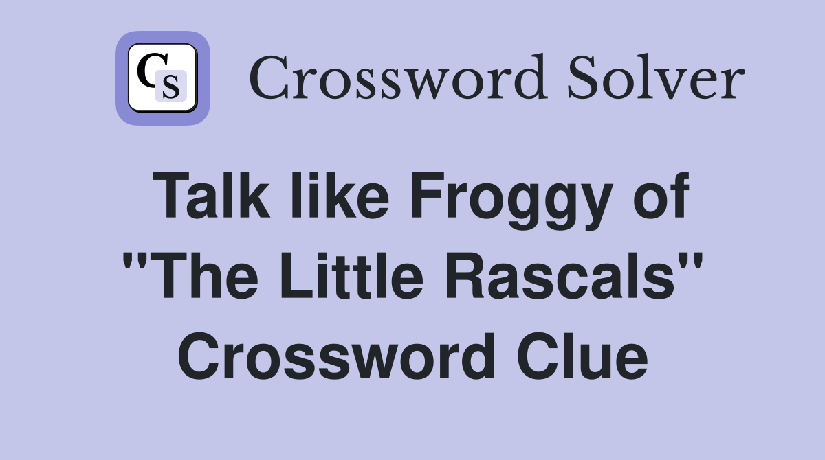 Talk like Froggy of "The Little Rascals" Crossword Clue