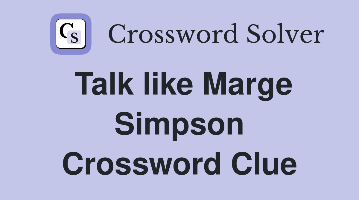 Talk like Marge Simpson Crossword Clue