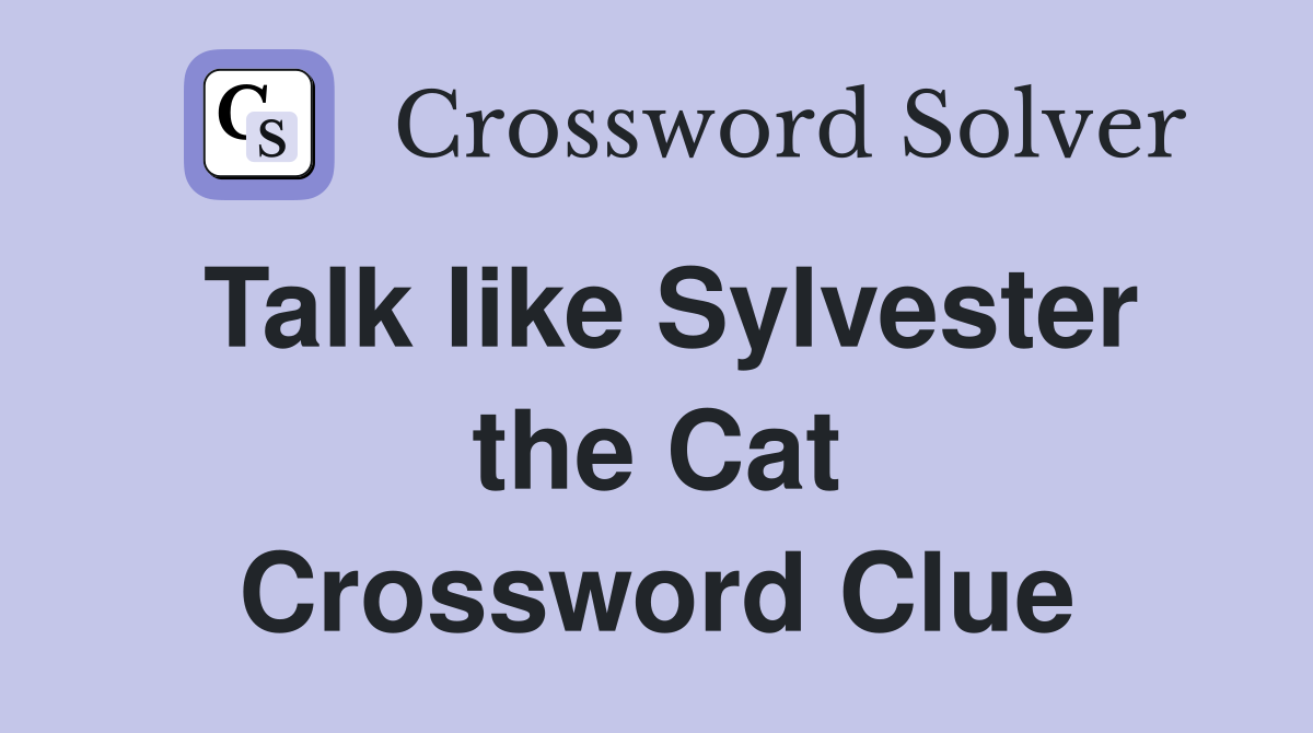 Talk like Sylvester the Cat Crossword Clue