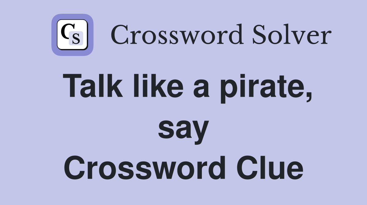 Talk like a pirate, say Crossword Clue
