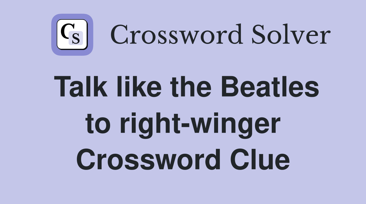 Talk like the Beatles to right-winger Crossword Clue