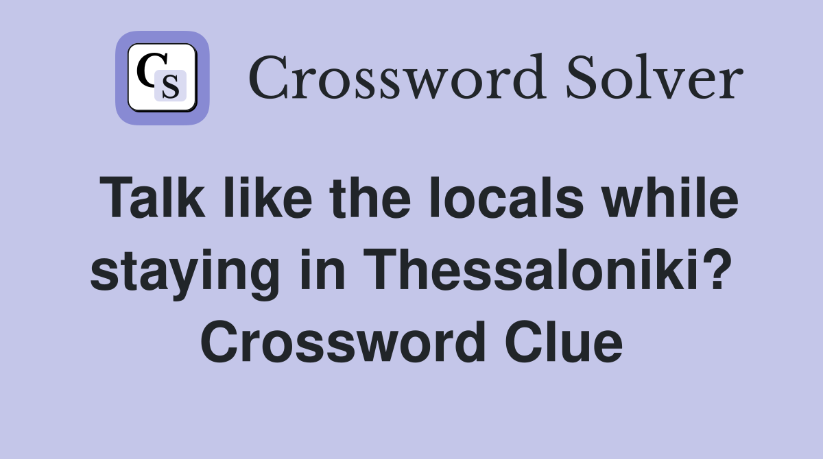 Talk like the locals while staying in Thessaloniki? Crossword Clue