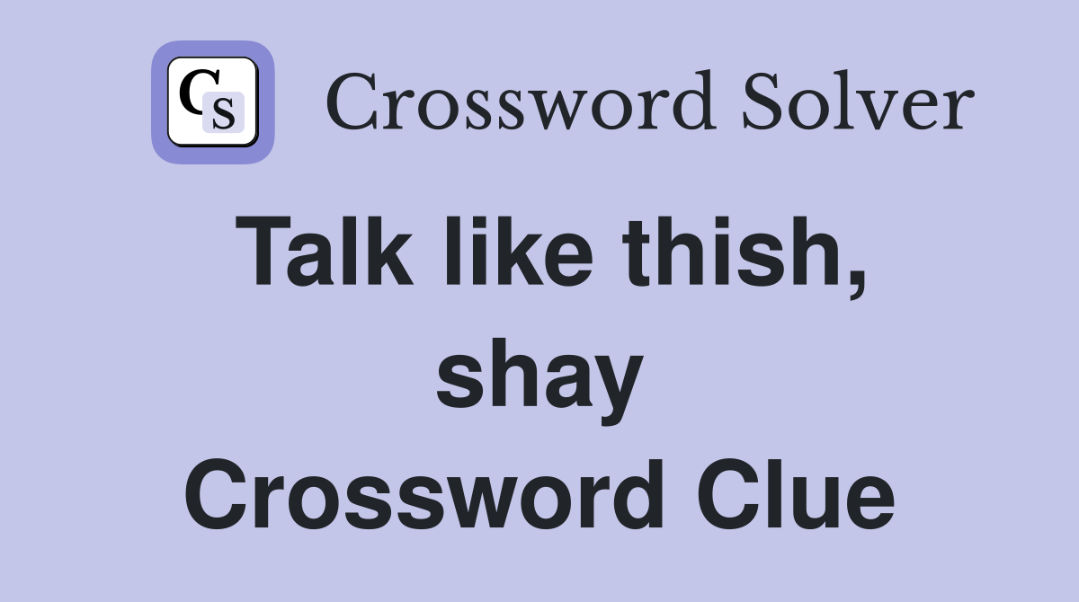Talk like thish, shay Crossword Clue