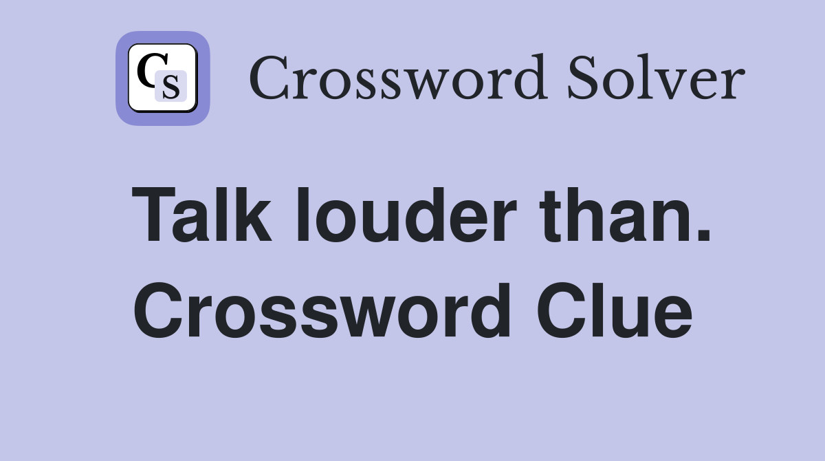 Talk louder than. Crossword Clue