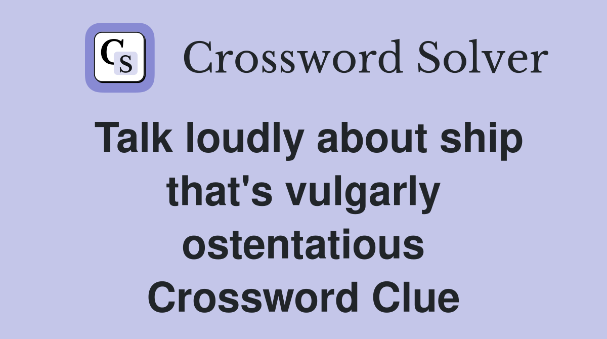 Talk loudly about ship that's vulgarly ostentatious Crossword Clue