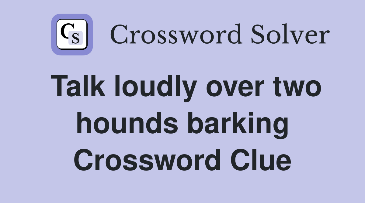 Talk loudly over two hounds barking Crossword Clue