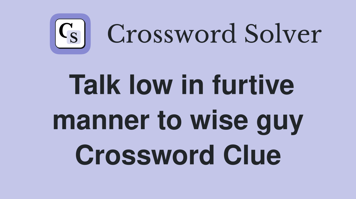 Talk low in furtive manner to wise guy Crossword Clue