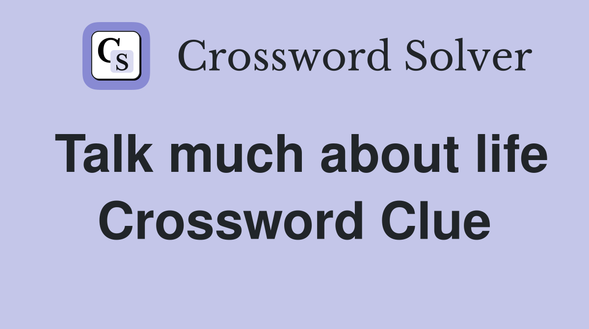 Talk much about life Crossword Clue