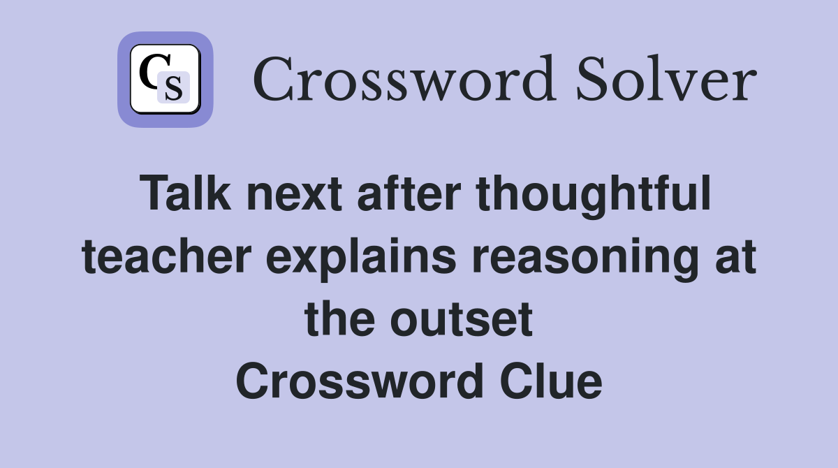 Talk next after thoughtful teacher explains reasoning at the outset Crossword Clue