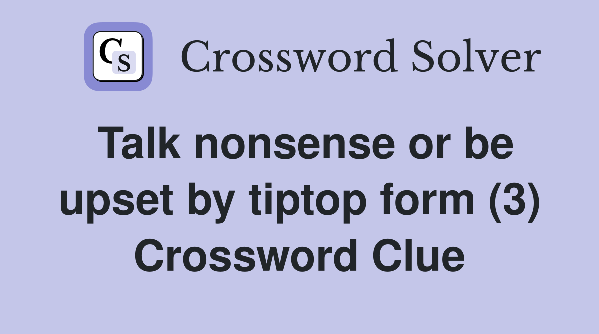 Talk nonsense or be upset by tiptop form (3) Crossword Clue