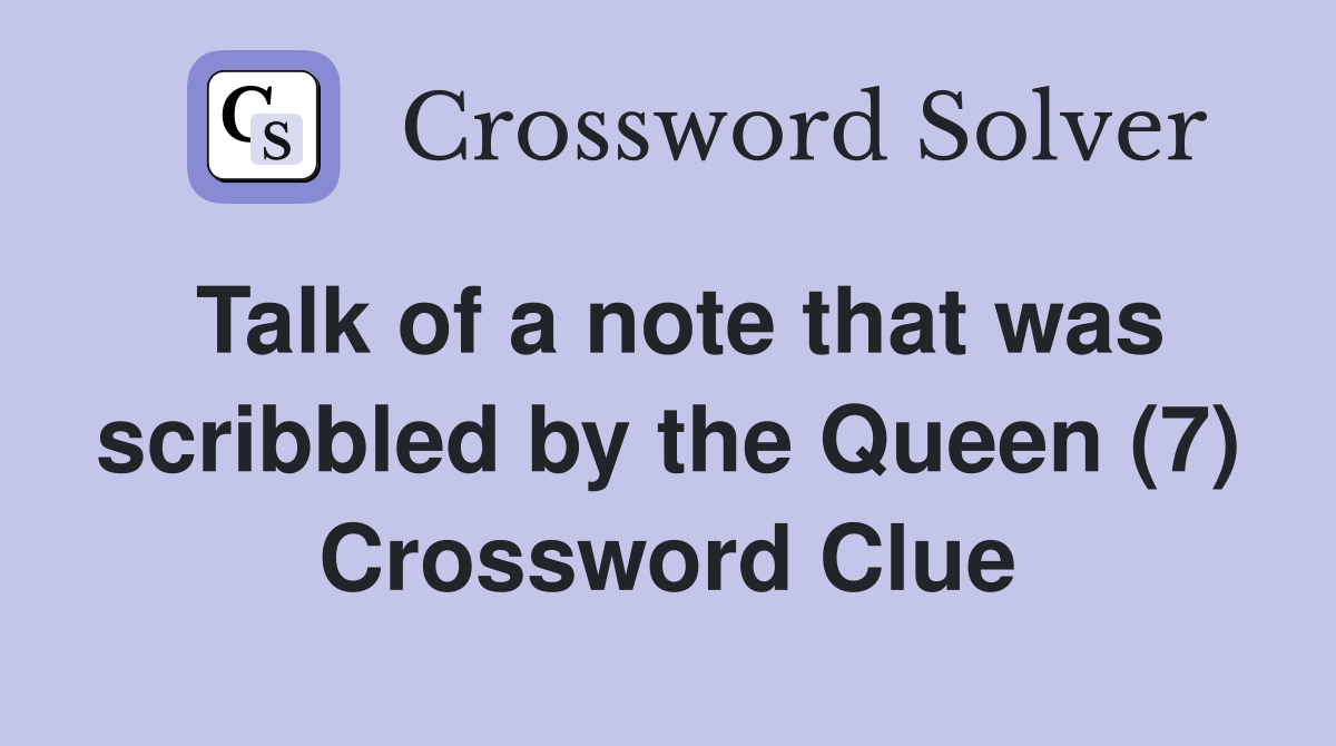 Talk of a note that was scribbled by the Queen (7) Crossword Clue