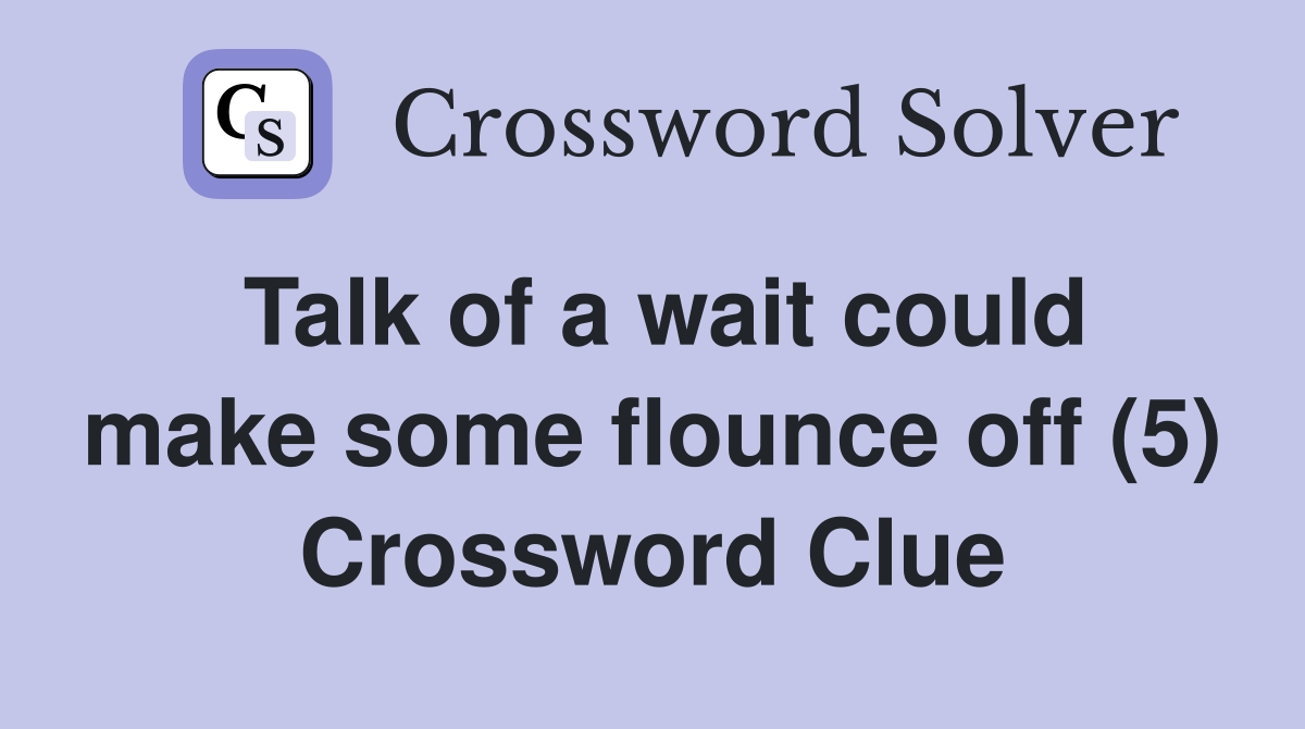 Talk of a wait could make some flounce off (5) Crossword Clue