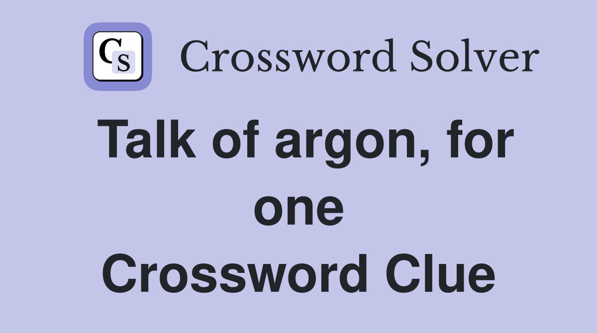 Talk of argon, for one Crossword Clue