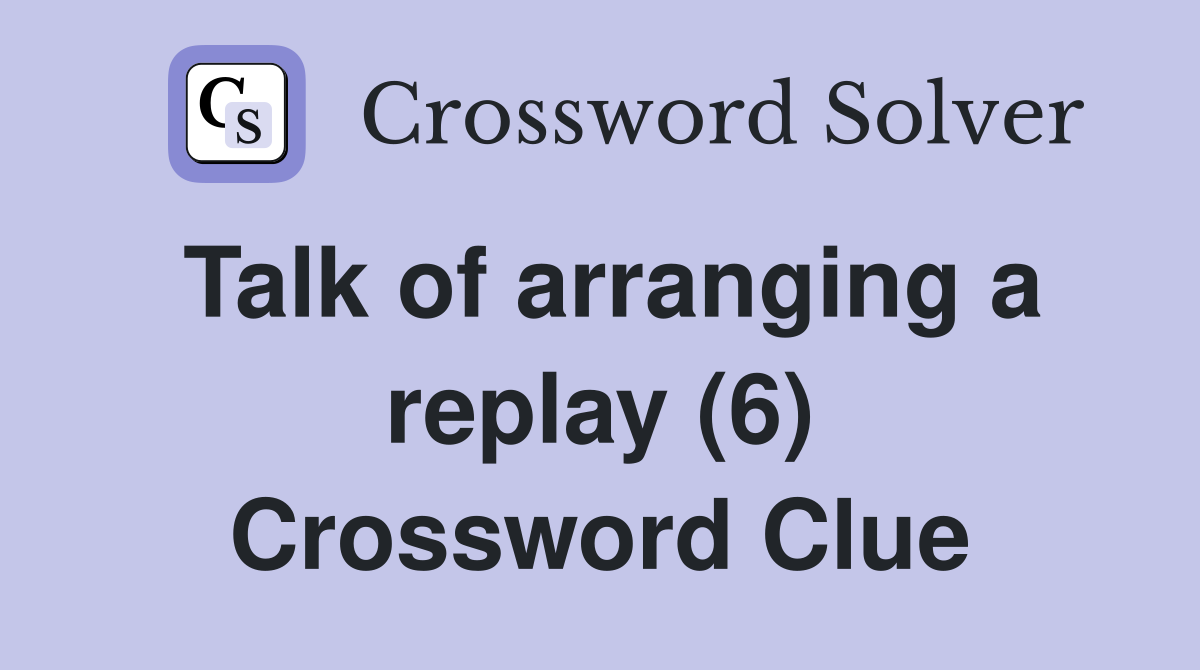 Talk of arranging a replay (6) Crossword Clue
