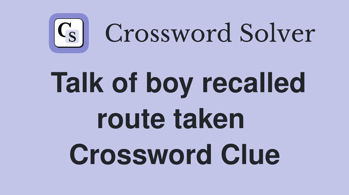 Talk of boy recalled route taken  Crossword Clue
