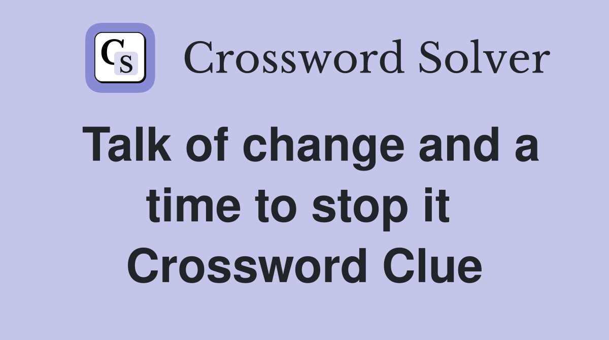 Talk of change and a time to stop it  Crossword Clue