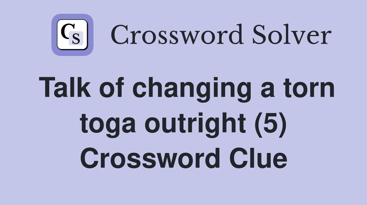 Talk of changing a torn toga outright (5) Crossword Clue