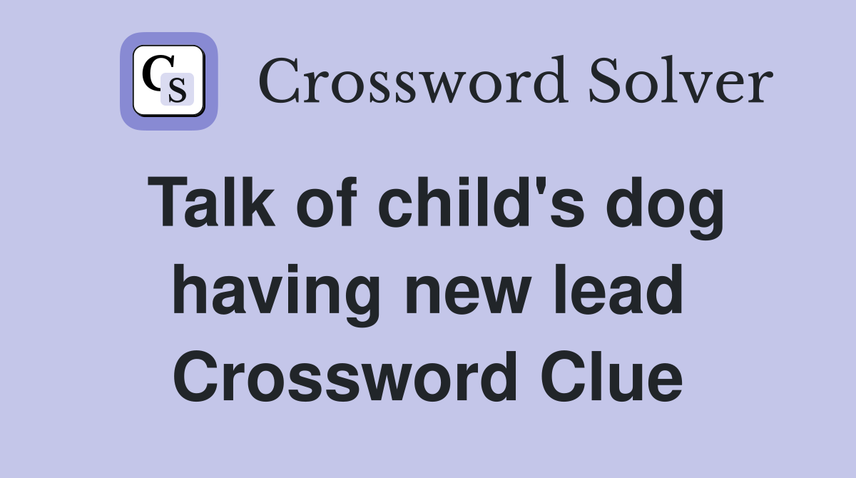 Talk of child's dog having new lead Crossword Clue