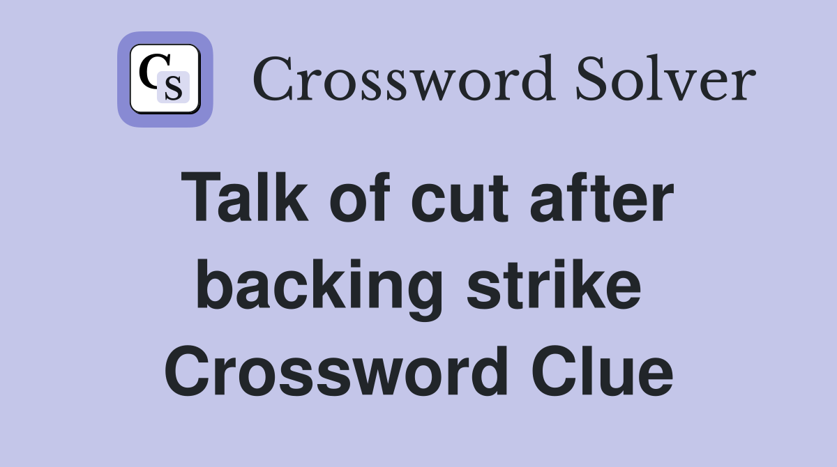 Talk of cut after backing strike Crossword Clue